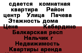 сдается 1 комнатная квартира  › Район ­ центр › Улица ­ Пачева › Этажность дома ­ 3 › Цена ­ 13 000 - Кабардино-Балкарская респ., Нальчик г. Недвижимость » Квартиры аренда   . Кабардино-Балкарская респ.,Нальчик г.